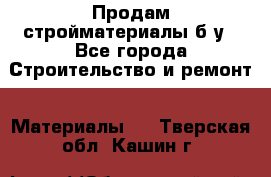 Продам стройматериалы б/у - Все города Строительство и ремонт » Материалы   . Тверская обл.,Кашин г.